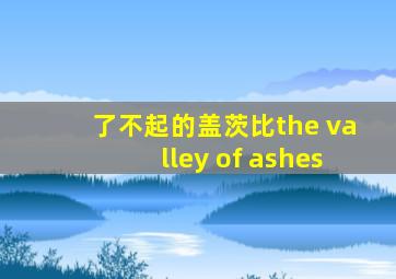 了不起的盖茨比the valley of ashes